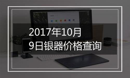 2017年10月9日银器价格查询