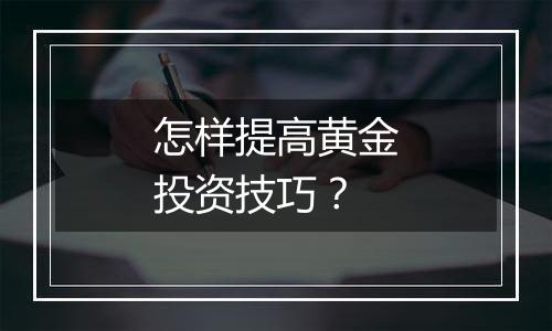 怎样提高黄金投资技巧？