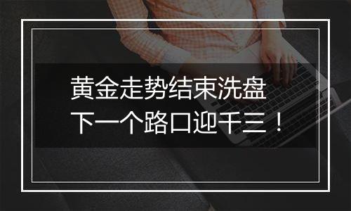 黄金走势结束洗盘 下一个路口迎千三!