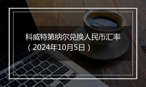 科威特第纳尔兑换人民币汇率(2024年10月5日)