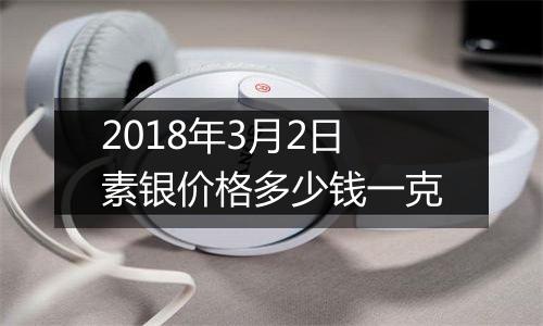 2018年3月2日素银价格多少钱一克