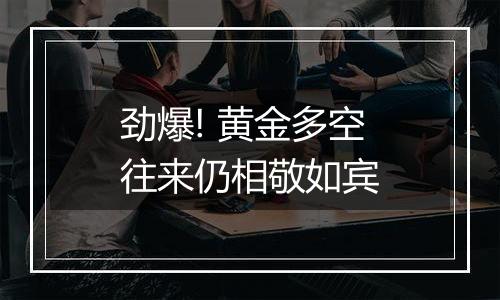 劲爆! 黄金多空往来仍相敬如宾