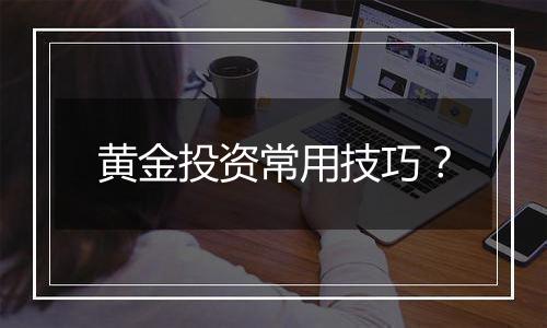 黄金投资常用技巧？