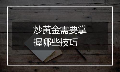 炒黄金需要掌握哪些技巧