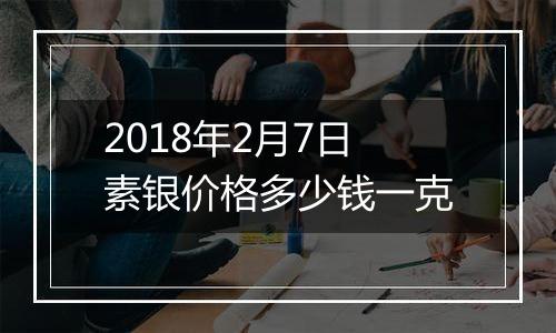 2018年2月7日素银价格多少钱一克