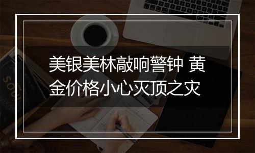 美银美林敲响警钟 黄金价格小心灭顶之灾