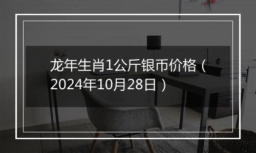 龙年生肖1公斤银币价格(2024年10月28日)