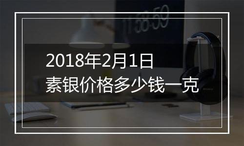2018年2月1日素银价格多少钱一克