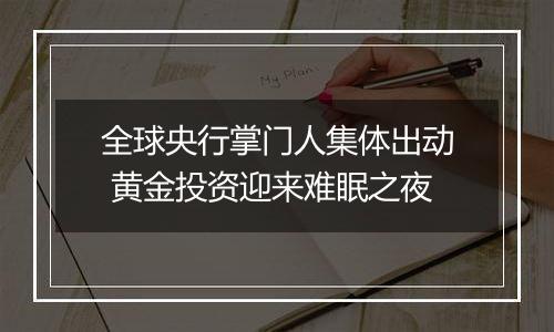 全球央行掌门人集体出动 黄金投资迎来难眠之夜