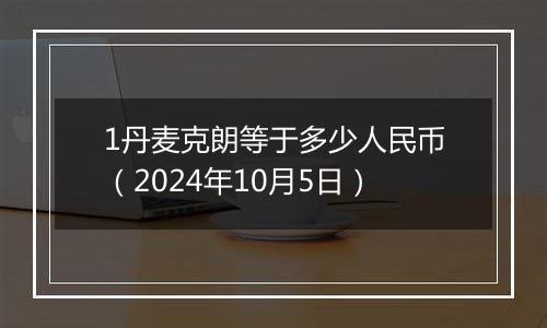 1丹麦克朗等于多少人民币(2024年10月5日)