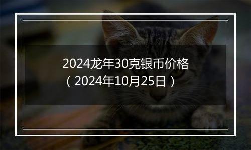 2024龙年30克银币价格(2024年10月25日)
