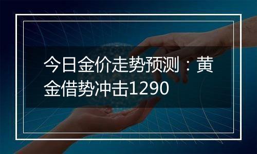 今日金价走势预测:黄金借势冲击1290