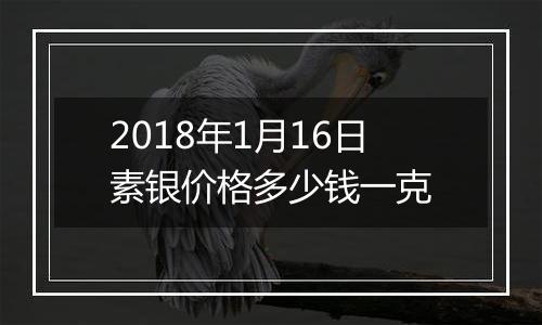 2018年1月16日素银价格多少钱一克