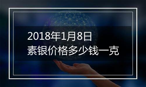 2018年1月8日素银价格多少钱一克
