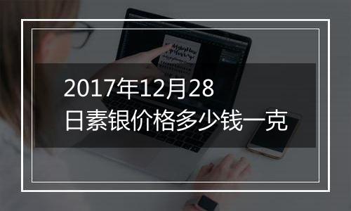 2017年12月28日素银价格多少钱一克