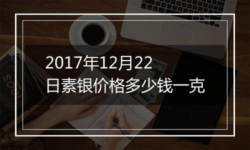 2017年12月22日素银价格多少钱一克