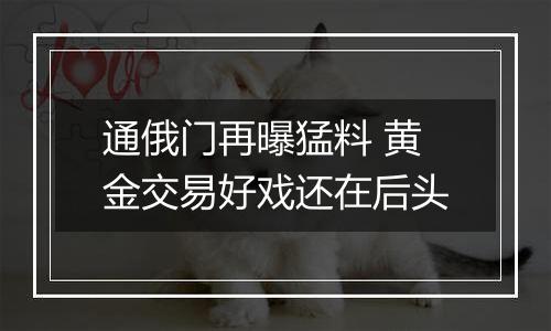 通俄门再曝猛料 黄金交易好戏还在后头