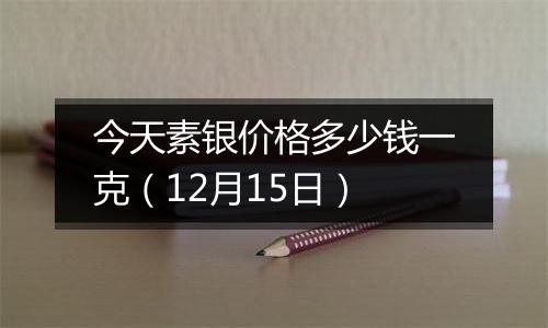 今天素银价格多少钱一克(12月15日)