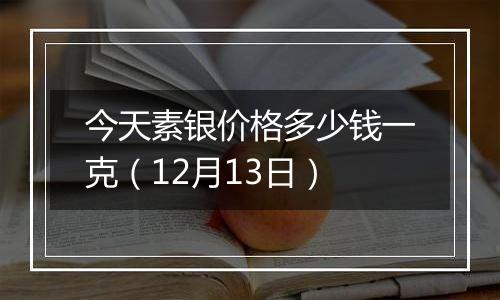 今天素银价格多少钱一克(12月13日)