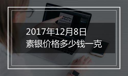 2017年12月8日素银价格多少钱一克