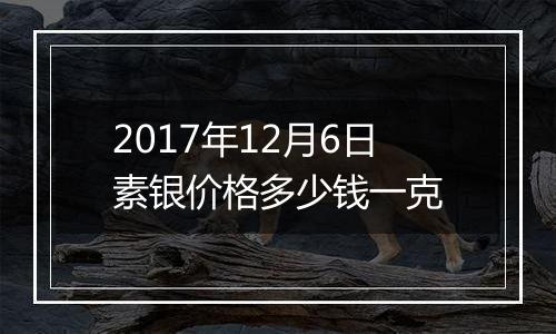2017年12月6日素银价格多少钱一克
