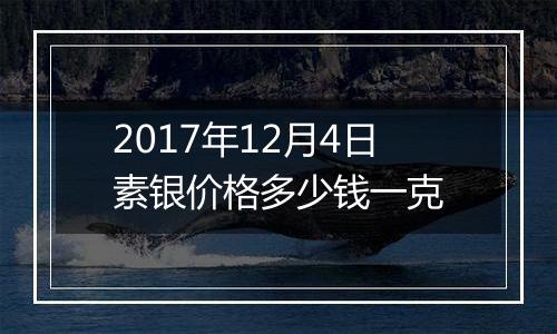 2017年12月4日素银价格多少钱一克