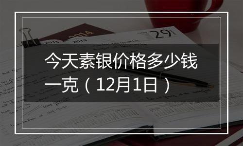 今天素银价格多少钱一克(12月1日)