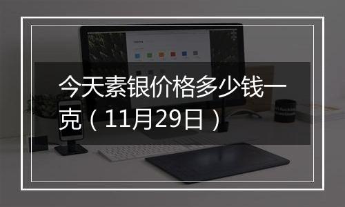 今天素银价格多少钱一克(11月29日)