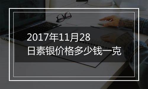 2017年11月28日素银价格多少钱一克