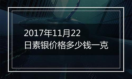2017年11月22日素银价格多少钱一克