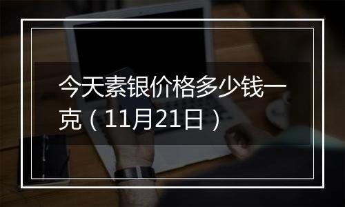 今天素银价格多少钱一克(11月21日)