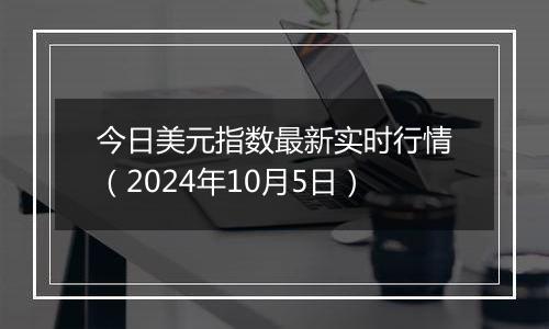 今日美元指数最新实时行情(2024年10月5日)