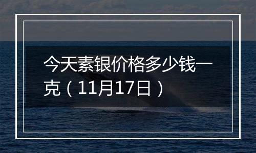今天素银价格多少钱一克(11月17日)