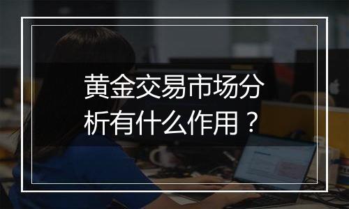 黄金交易市场分析有什么作用？