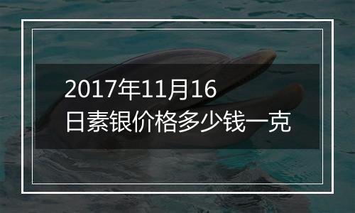 2017年11月16日素银价格多少钱一克