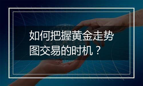 如何把握黄金走势图交易的时机？