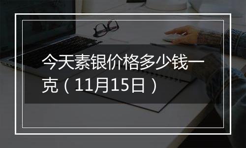 今天素银价格多少钱一克(11月15日)