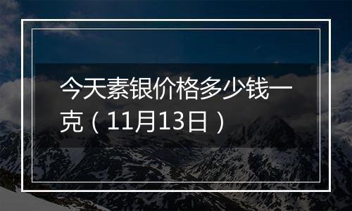 今天素银价格多少钱一克(11月13日)
