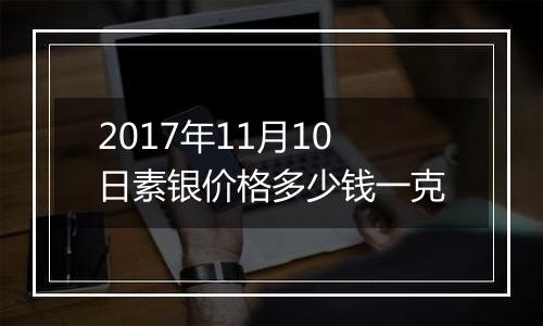 2017年11月10日素银价格多少钱一克
