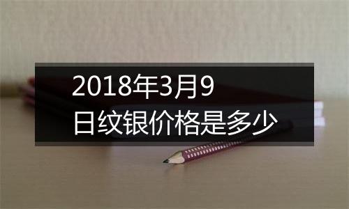 2018年3月9日纹银价格是多少