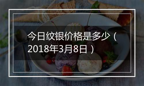 今日纹银价格是多少(2018年3月8日)