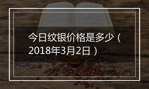 今日纹银价格是多少(2018年3月2日)