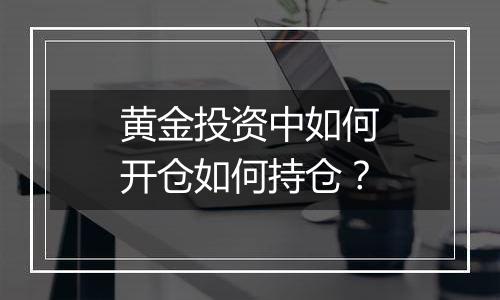 黄金投资中如何开仓如何持仓？