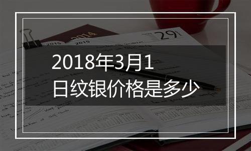 2018年3月1日纹银价格是多少