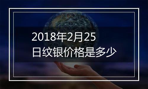 2018年2月25日纹银价格是多少