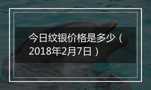 今日纹银价格是多少(2018年2月7日)