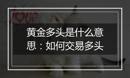 黄金多头是什么意思：如何交易多头