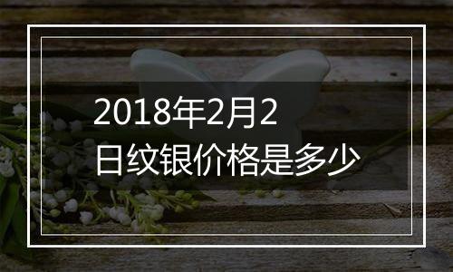 2018年2月2日纹银价格是多少