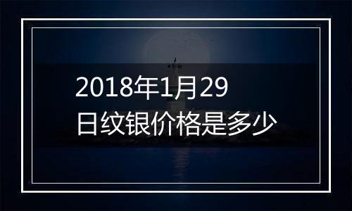 2018年1月29日纹银价格是多少