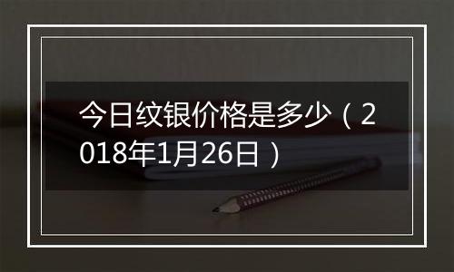 今日纹银价格是多少（2018年1月26日）